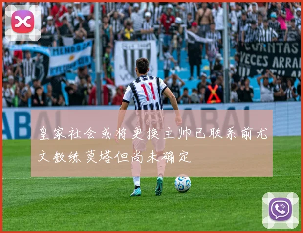 皇家社会或将更换主帅已联系前尤文教练莫塔但尚未确定