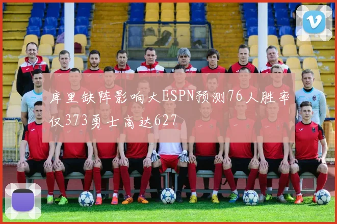 库里缺阵影响大ESPN预测76人胜率仅373勇士高达627