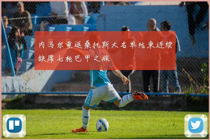 内马尔重返桑托斯大名单结束连续缺席七轮巴甲之旅