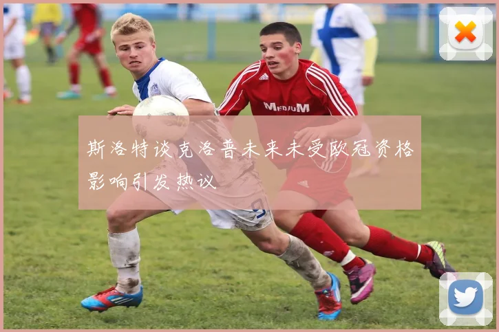 斯洛特谈克洛普未来未受欧冠资格影响引发热议