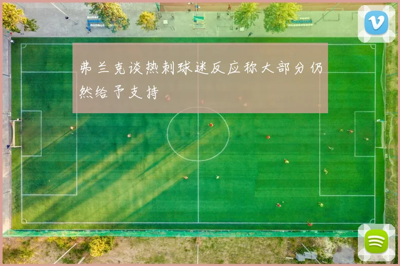 弗兰克谈热刺球迷反应称大部分仍然给予支持