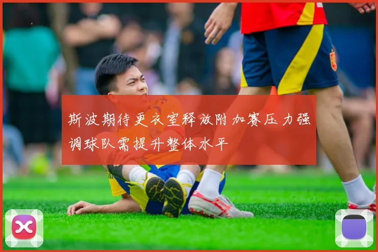 斯波期待更衣室释放附加赛压力强调球队需提升整体水平