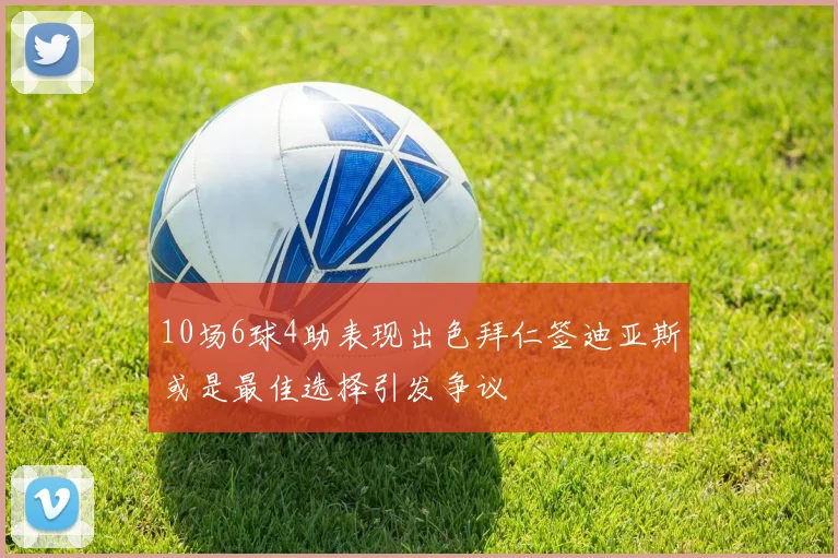 10场6球4助表现出色拜仁签迪亚斯或是最佳选择引发争议