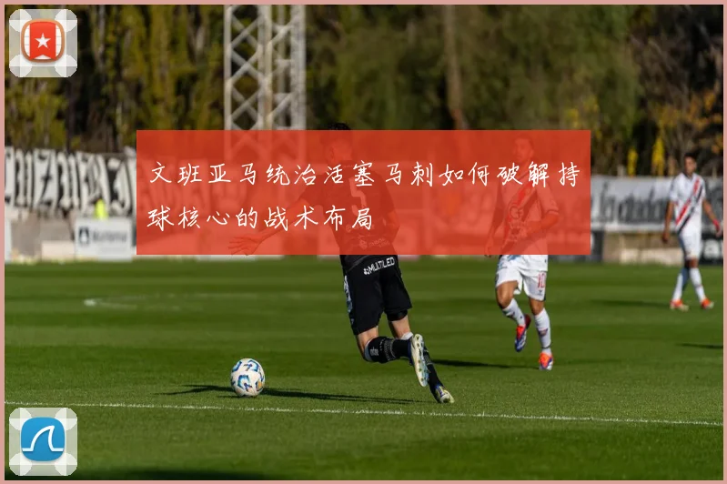文班亚马统治活塞马刺如何破解持球核心的战术布局