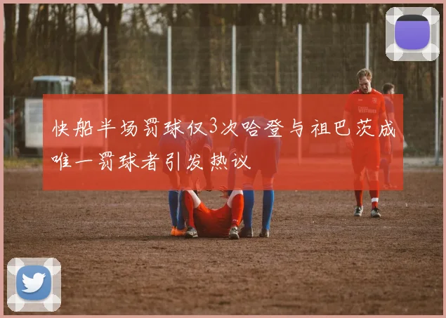快船半场罚球仅3次哈登与祖巴茨成唯一罚球者引发热议