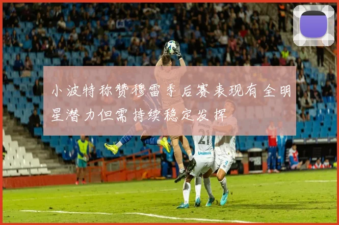 小波特称赞穆雷季后赛表现有全明星潜力但需持续稳定发挥