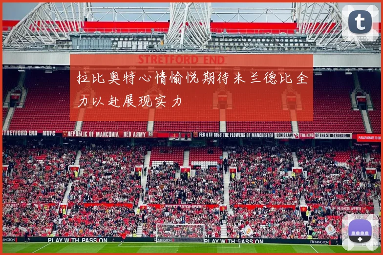 拉比奥特心情愉悦期待米兰德比全力以赴展现实力