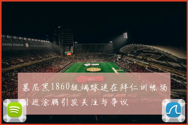 慕尼黑1860极端球迷在拜仁训练场附近涂鸦引发关注与争议