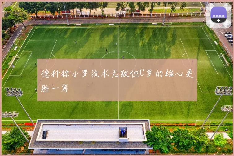 德科称小罗技术无敌但C罗的雄心更胜一筹