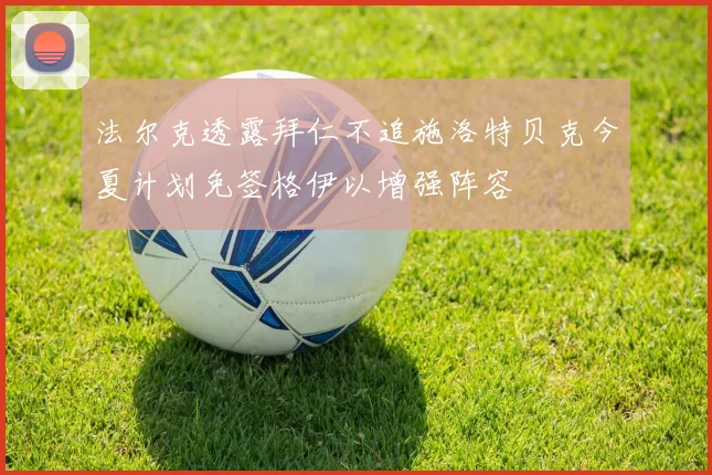 法尔克透露拜仁不追施洛特贝克今夏计划免签格伊以增强阵容