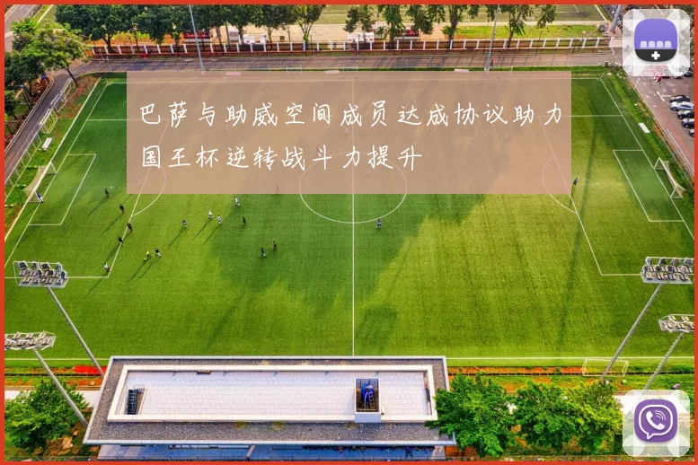 巴萨与助威空间成员达成协议助力国王杯逆转战斗力提升
