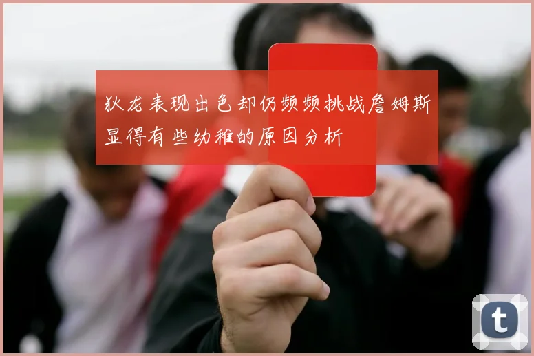 狄龙表现出色却仍频频挑战詹姆斯显得有些幼稚的原因分析