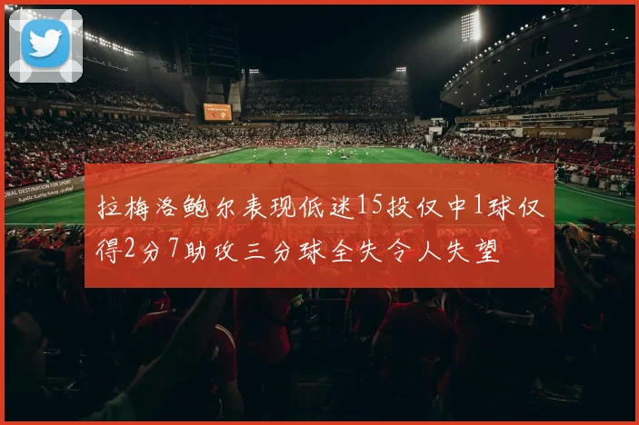 拉梅洛鲍尔表现低迷15投仅中1球仅得2分7助攻三分球全失令人失望