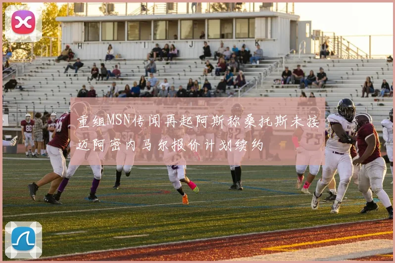 重组MSN传闻再起阿斯称桑托斯未接迈阿密内马尔报价计划续约