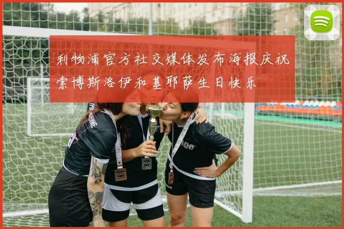 利物浦官方社交媒体发布海报庆祝索博斯洛伊和基耶萨生日快乐