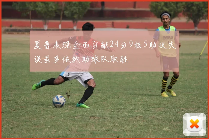 夏普表现全面贡献24分9板5助攻失误虽多依然助球队取胜