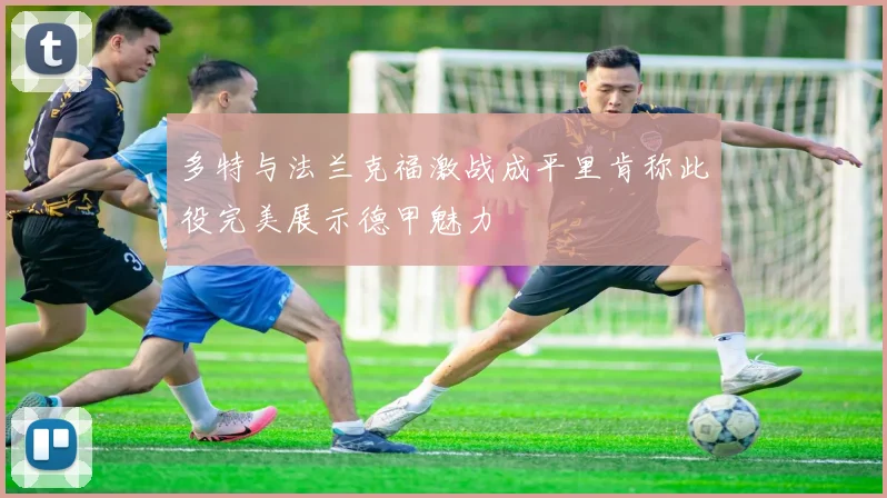 多特与法兰克福激战成平里肯称此役完美展示德甲魅力