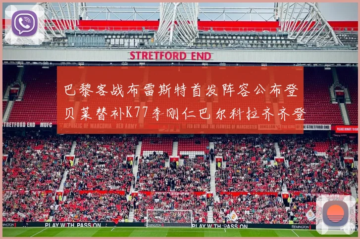 巴黎客战布雷斯特首发阵容公布登贝莱替补K77李刚仁巴尔科拉齐齐登场