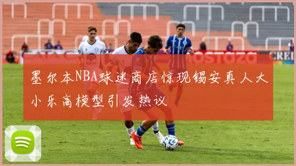 墨尔本NBA球迷商店惊现锡安真人大小乐高模型引发热议