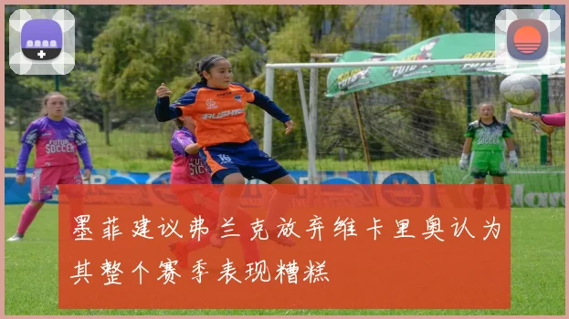 墨菲建议弗兰克放弃维卡里奥认为其整个赛季表现糟糕